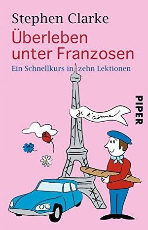 Überleben unter Franzosen. Ein Schnellkurs in zehn Lektionen by Stephen Clarke