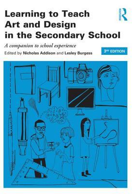 Learning to Teach Art and Design in the Secondary School: A Companion to School Experience by 