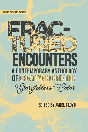 Fractured Encounters: A Contemporary Anthology of Creative Nonfiction by Storytellers of Color by Janel Cloyd