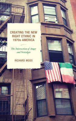 Creating the New Right Ethnic in 1970s America: The Intersection of Anger and Nostalgia by Richard Moss