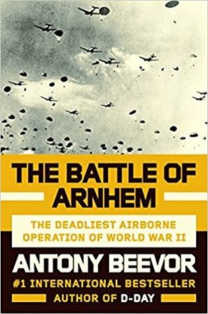 The Battle of Arnhem: The Deadliest Airborne Operation of World War II by Antony Beevor