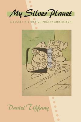 My Silver Planet: A Secret History of Poetry and Kitsch by Daniel Tiffany