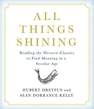 All Things Shining: Reading the Western Classics to Find Meaning in a Secular Age by Hubert Dreyfus, Sean Dorrance Kelly