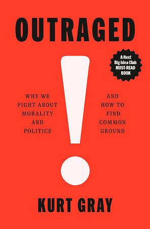 Outraged: Why We Fight About Morality and Politics and How to Find Common Ground by Kurt Gray