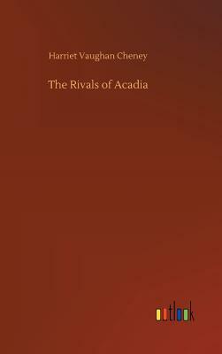 The Rivals of Acadia by Harriet Vaughan Cheney