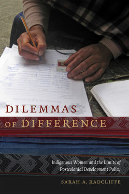 Dilemmas of Difference: Indigenous Women and the Limits of Postcolonial Development Policy by Sarah A. Radcliffe