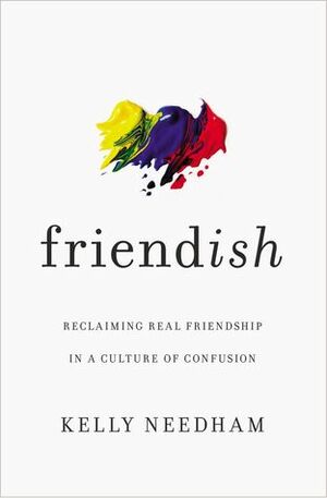 Friend-Ish: Reclaiming Real Friendship in a Culture of Confusion by Kelly Needham