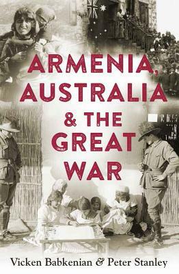 Armenia, Australia & the Great War by Peter Stanley, Vicken Babkenian