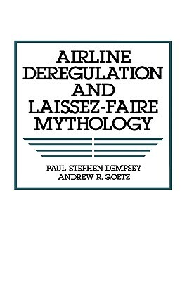 Airline Deregulation and Laissez-Faire Mythology by Paul S. Dempsey, Andrew R. Goetz