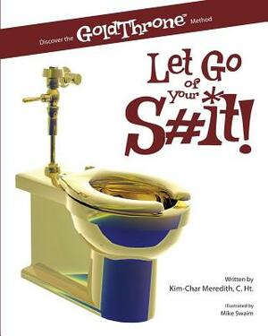 Let Go of Your S#it!: Discover the GoldThrone Method by Kim-Char Meredith