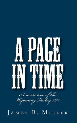 A Page in Time: A narrative of the Wyoming Valley 1778 by James B. Miller