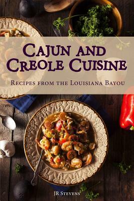 Cajun and Creole Cuisine: Recipes from the Louisiana Bayou by Jr Stevens