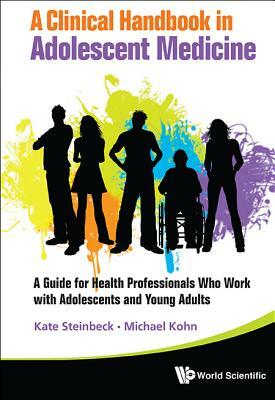 Clinical Handbook in Adolescent Medicine, A: A Guide for Health Professionals Who Work with Adolescents and Young Adults by Katharine Steinbeck, Michael Kohn