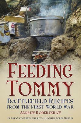 Feeding Tommy: Battlefield Recipes from the First World War by Andrew Robertshaw