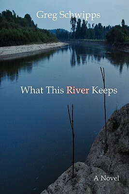 What This River Keeps by Greg Schwipps