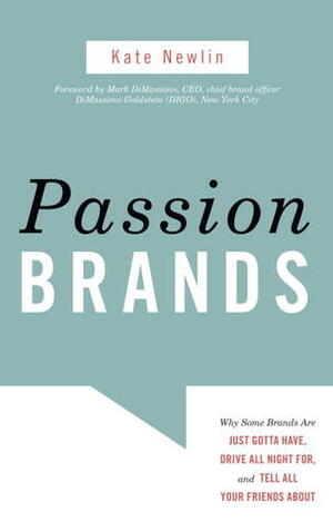 Passion Brands: Why Some Brands Are Just Gotta Have, Drive All Night For, and Tell All Your Friends About by Kate Newlin