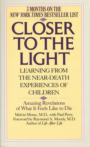 Closer to the Light: Learning from the Near-Death Experiences of Children by Melvin Morse