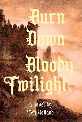 Burn Down Bloody Twilight by Jeff Holland