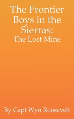 The Frontier Boys in the Sierras: The Lost Mine by Wyn Roosevelt