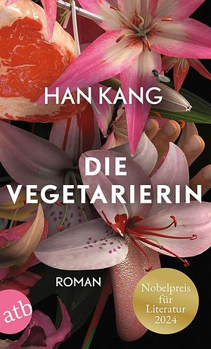 Die Vegetarierin: Roman | Nobelpreis für Literatur 2024 by Han Kang