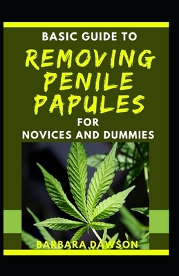 Basic Guide To Removing Penile Papules For Novices And Dummies by Barbara Dawson