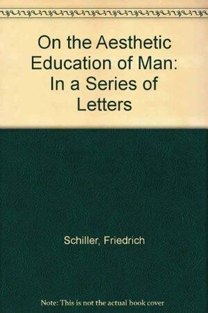 On The Aesthetic Education Of Man, In A Series Of Letters by Elizabeth M. Wilkerson, Friedrich Schiller