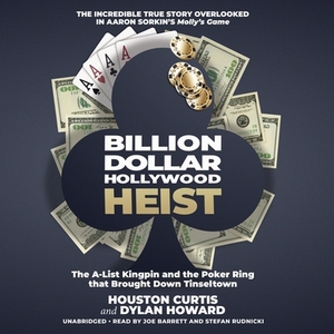 Billion Dollar Hollywood Heist: The A-List Kingpin and the Poker Ring That Brought Down Tinseltown by Dylan Howard, Houston Curtis