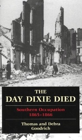 The Day Dixie Died: Southern Occupation, 1865-1866 by Thomas Goodrich