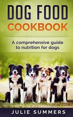 Dog Food Cookbook: Comprehensive Guide to Dog Nutrition with Dog Treat and Dog Food Recipes by Julie Summers