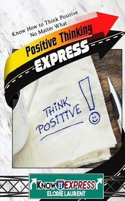 Positive Thinking Express: Know How to Think Positive No Matter What by Knowit Express, Elodie Laurent