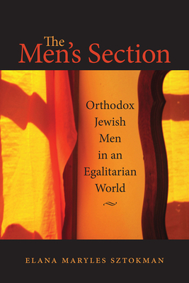 The Men's Section: Orthodox Jewish Men in an Egalitarian World by Elana Maryles Sztokman