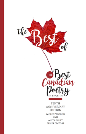 The Best of the Best Canadian Poetry in English: The Tenth Anniversary Edition by Molly Peacock, Anita Lahey