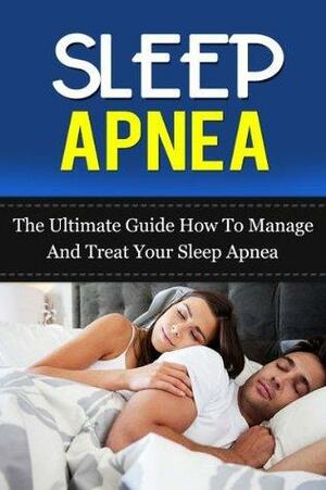 Sleep Apnea: The Ultimate Guide How To Manage And Treat Your Sleep Apnea by Robert Scott