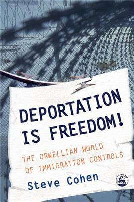 Deportation Is Freedom!: The Orwellian World of Immigration Controls by Steve Cohen