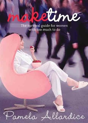 Make Time: The Survival Guide for Women with Too Much to Do by Pamela Allardice