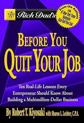 Rich Dad's Before You Quit Your Job: 10 Real-Life Lessons Every Entrepreneur Should Know About Building a Multimillion-Dollar Business by Sharon L. Lechter, Robert T. Kiyosaki