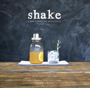 Shake: A New Perspective on Cocktails by Eric Prum, Josh Williams