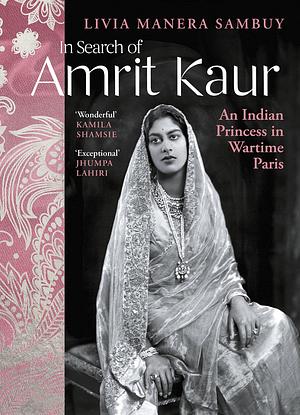 In Search of Amrit Kaur: An Indian Princess in Wartime Paris by Livia Manera Sambuy