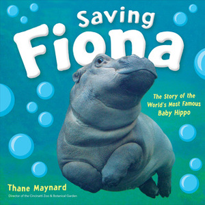 Saving Fiona: The Story of the World's Most Famous Baby Hippo by Thane Maynard