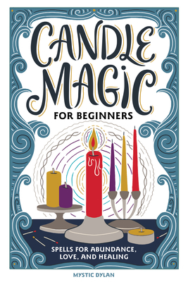Candle Magic for Beginners: Spells for Prosperity, Love, Abundance, and More by Mystic Dylan