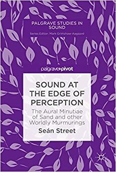 Sound at the Edge of Perception: The Aural Minutiae of Sand and other Worldly Murmurings by Sean Street