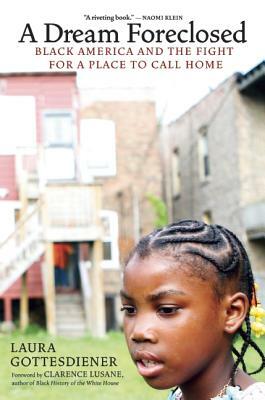 A Dream Foreclosed: Black America and the Fight for a Place to Call Home by Laura Gottesdiener