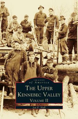 Upper Kennebec Valley, Volume II by Jon F. Hall
