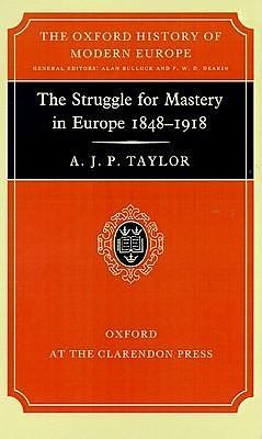 The Struggle for Mastery in Europe 1848-1918 by A.J.P. Taylor, A.J.P. Taylor