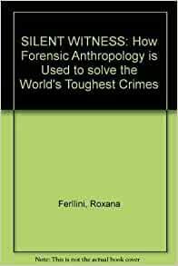 Silent Witness: How Forensic Anthropology Is Used To Solve The World's Toughest Crimes by Roxana Ferllini