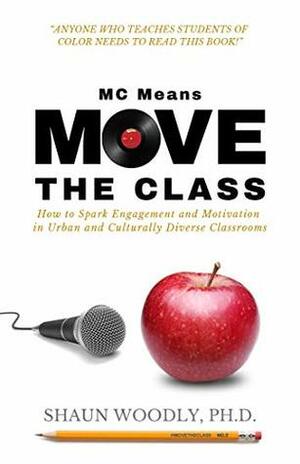 MC Means Move the Class: How to Spark Engagement and Motivation in Urban and Culturally Diverse Classrooms by Shaun Woodly