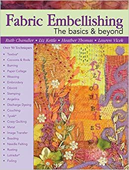 Fabric Embellishing: the Basics & Beyond: More Than 50 Techniques With Step-by-step Photos by Ruth Chandler, Heather Thomas, Lauren Vlcek, Liz Kettle