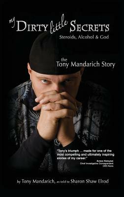 My Dirty Little Secrets - Steroids, Alcohol & God: The Tony Mandarich Story by Tony Mandarich