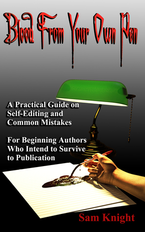 Blood from Your Own Pen: A Practical Guide on Self-Editing and Common Mistakes, For Beginning Authors Who Intend to Survive to Publication by Sam Knight