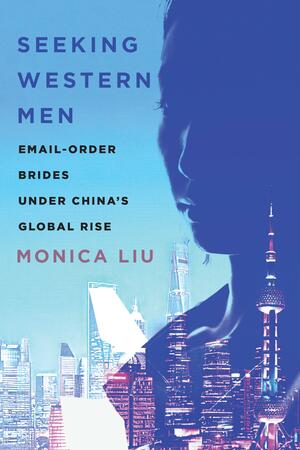 Seeking Western Men: Email-Order Brides under China's Global Rise by Monica Liu